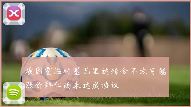 埃因霍温对塞巴里达转会不太可能涨价拜仁尚未达成协议