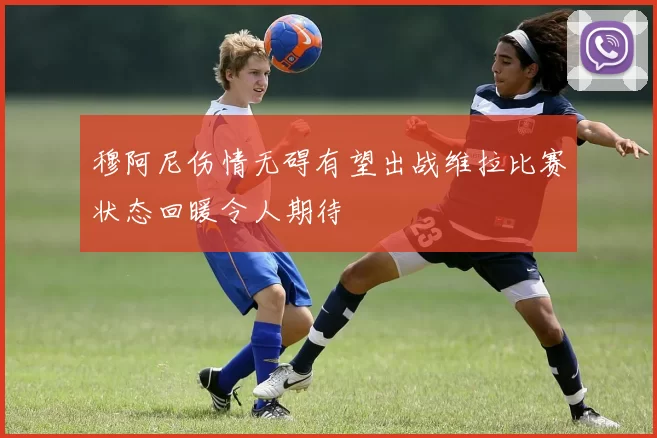穆阿尼伤情无碍有望出战维拉比赛状态回暖令人期待