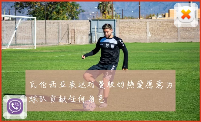 瓦伦西亚表达对曼联的热爱愿意为球队贡献任何角色