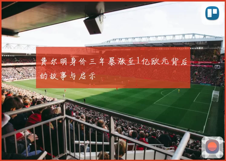 费尔明身价三年暴涨至1亿欧元背后的故事与启示