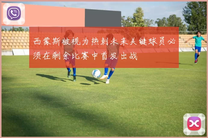 西蒙斯被视为热刺未来关键球员必须在剩余比赛中首发出战
