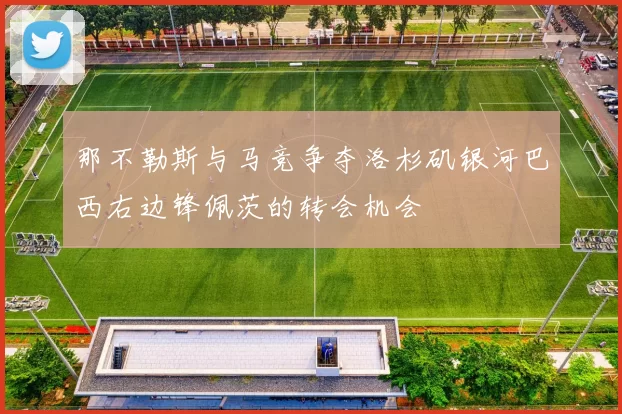 那不勒斯与马竞争夺洛杉矶银河巴西右边锋佩茨的转会机会