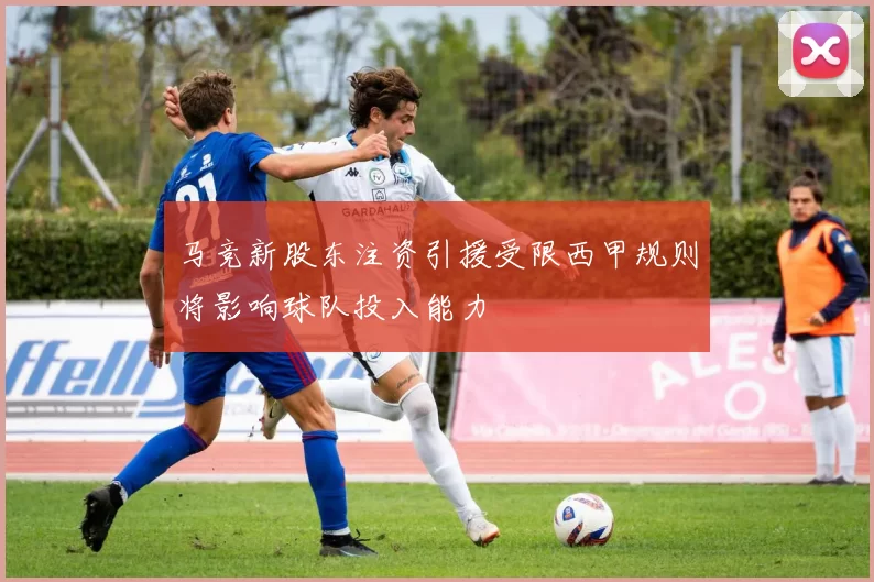 马竞新股东注资引援受限西甲规则将影响球队投入能力