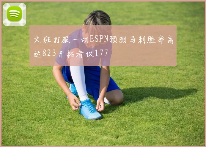 文班打服一切ESPN预测马刺胜率高达823开拓者仅177