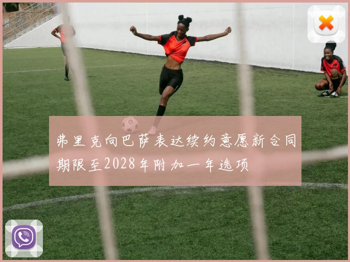 弗里克向巴萨表达续约意愿新合同期限至2028年附加一年选项