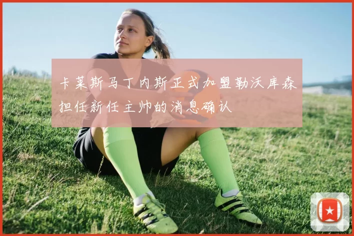卡莱斯马丁内斯正式加盟勒沃库森担任新任主帅的消息确认