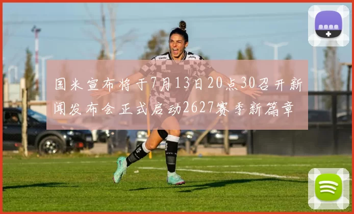 国米宣布将于7月13日20点30召开新闻发布会正式启动2627赛季新篇章